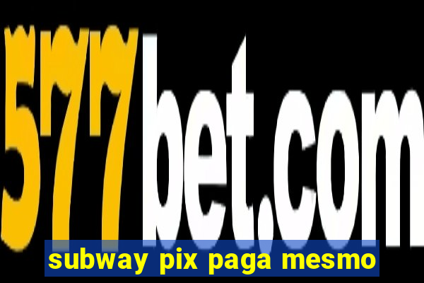 subway pix paga mesmo